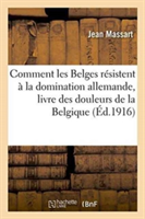 Comment Les Belges Résistent À La Domination Allemande, Contribution Au Livre Des Douleurs