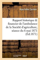 Rapport Historique & Financier de l'Ambulance de la Société d'Agriculture À La Séance Du 6 Mai 1871