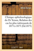 Clinique Ophtalmologique Du Dr Terson. Relation Des Cas Les Plus Intéressants Observés, 1873 À 1875