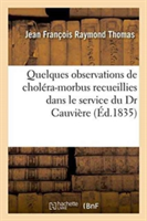 Quelques Observations de Choléra-Morbus: Recueillies Dans Le Service Du Dr Cauvière