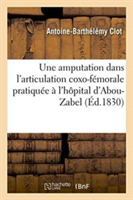 Observation d'Une Amputation Dans l'Articulation Coxo-Fémorale Pratiquée À l'Hôpital d'Abou-Zabel