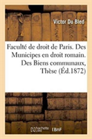 Faculté de Droit de Paris. Des Municipes En Droit Romain. Des Biens Communaux, Droit Français. Thèse