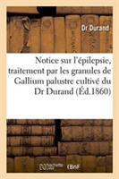 Notice Sur l'Épilepsie, Traitement Par Les Granules de Gallium Palustre Cultivé Du Dr Durand