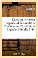 Étude Sur Le Choléra, Rapport À M. Le Ministre de l'Intérieur Sur l'Épidémie de Brignoles 1884 Var