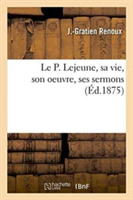 Le P. Lejeune, Sa Vie, Son Oeuvre, Ses Sermons