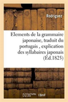 Elements de la Grammaire Japonaise, Traduit Du Portugais, Precedes d'Une Explication Des Syllabaires Japonais