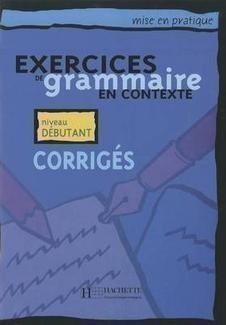 Mise en Pratique - Exercices de grammaire en contexte, Niveau débutant Corrigés
