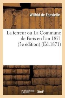 Terreur Ou La Commune de Paris En l'An 1871 (3e Édition)