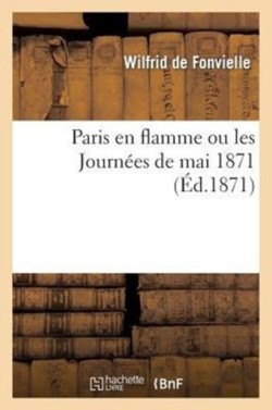 Paris En Flamme Ou Les Journées de Mai 1871