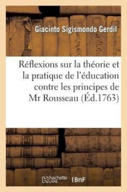 Réflexions Sur La Théorie Et La Pratique de l'Éducation Contre Les Principes de MR Rousseau