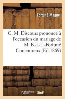 C. M. Discours Prononcé À l'Occasion Du Mariage de M. B.-J.-L.-Fortuné Coucoureux