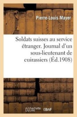 Soldats Suisses Au Service Étranger. Journal d'Un Sous-Lieutenant de Cuirassiers, F.-J.-L. Rilliet