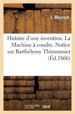 Histoire d'Une Invention. La Machine � Coudre. Notice Sur Barth�lemy Thimonnier
