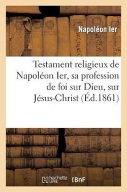 Testament Religieux de Napoléon Ier, Sa Profession de Foi Sur Dieu, Sur Jésus-Christ