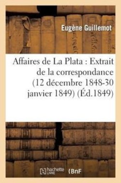 Affaires de la Plata: Extrait de la Correspondance de M. Eugène Guillemot, Pendant Sa Mission