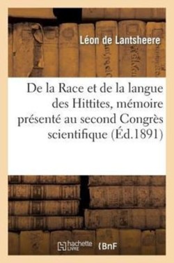 de la Race Et de la Langue Des Hittites, Mémoire Présenté Au Second Congrès Scientifique International Des Catholiques, Tenu A Paris Au Mois d'Avril 1891