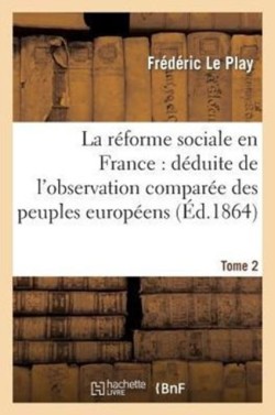 R�forme Sociale En France: D�duite de l'Observation Compar�e Des Peuples Europ�ens. Tome 2
