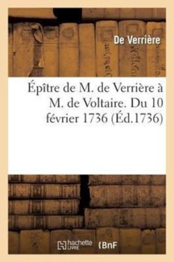 Épître de M. de Verrière À M. de Voltaire. Du 10 Février 1736