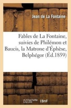 Fables de la Fontaine, Suivies de Phil�mon Et Baucis, La Matrone d'�ph�se, Belph�gor