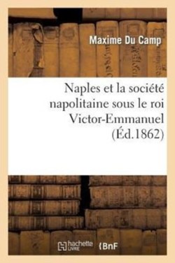 Naples Et La Soci�t� Napolitaine Sous Le Roi Victor-Emmanuel