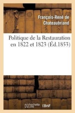 Politique de la Restauration En 1822 Et 1823 (Corresp. Intime de M. Le Vicomte de Chateaubriand)