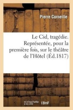 Cid, Tragédie. Représentée, Pour La Première Fois, Sur Le Théâtre de l'Hôtel de Bourgogne