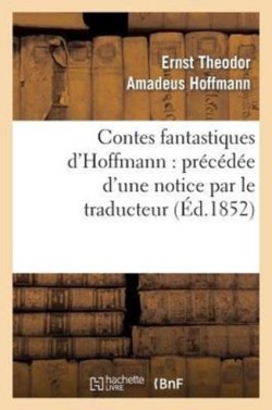 Contes Fantastiques d'Hoffmann: Pr�c�d�e d'Une Notice Par Le Traducteur