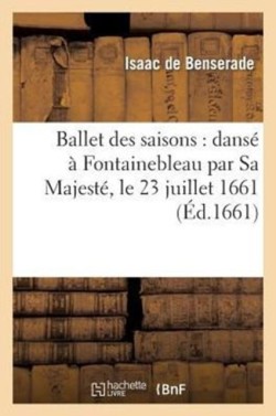 Ballet Des Saisons: Dans� � Fontainebleau Par Sa Majest�, Le 23 Juillet 1661