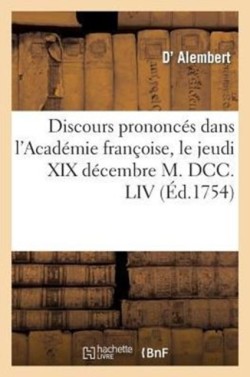 Discours Prononc�s Dans l'Acad�mie Fran�oise, Le Jeudi XIX D�cembre M. DCC. LIV