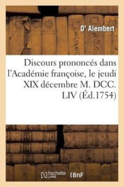 Discours Prononcés Dans l'Académie Françoise, Le Jeudi XIX Décembre M. DCC. LIV