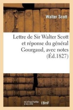 Lettre de Sir Walter Scott Et R�ponse Du G�n�ral Gourgaud, Avec Notes Et Pi�ces Justificatives