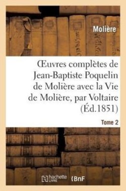 Oeuvres Compl�tes de Jean-Baptiste Poquelin de Moli�re, Avec La Vie de Moli�re, Par Voltaire. Tome 2