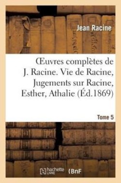 Oeuvres Complètes de J. Racine. Tome 5. Vie de Racine. 3e Partie, Jugements Sur Racine