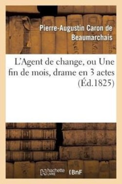 L'Agent de Change, Ou Une Fin de Mois, Drame En 3 Actes, Imit� Caron de Beaumarchais