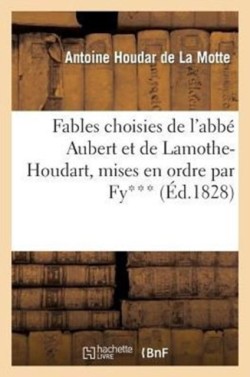 Fables Choisies de l'Abbé Aubert Et de Lamothe-Houdart, Mises En Ordre Par Fy***