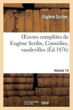 Oeuvres Compl�tes de Eug�ne Scribe, Com�dies, Vaudevilles. S�r. 2, Vol. 14