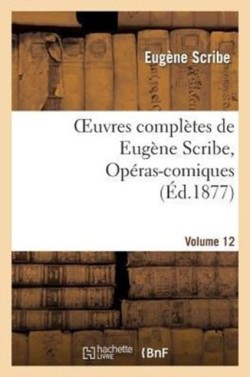Oeuvres Compl�tes de Eug�ne Scribe, Op�ras-Comiques. S�r. 4, Vol. 12