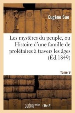 Les Mystères Du Peuple, Ou Histoire d'Une Famille de Prolétaires À Travers Les Âges. T. 9