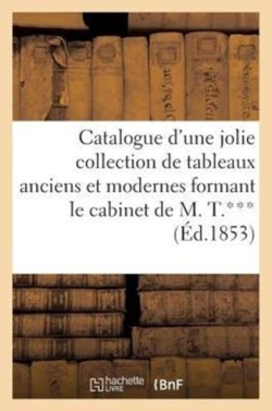 Catalogue d'Une Jolie Collection de Tableaux Anciens Et Modernes Formant Le Cabinet de M. T.***