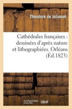 Cath�drales Fran�aises: Dessin�es d'Apr�s Nature Et Lithographi�es. Orl�ans