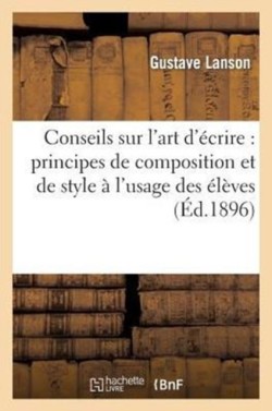 Conseils Sur l'Art d'�crire: Principes de Composition Et de Style � l'Usage Des �l�ves Des Lyc�es Et Colleges Et de l'Enseignement Primaire Superieur (3e Edition)
