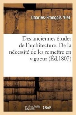 Des Anciennes �tudes de l'Architecture. de la N�cessit� de Les Remettre En Vigueur