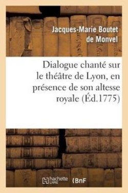 Dialogue Chant� Sur Le Th��tre de Lyon, En Pr�sence de Son Altesse Royale La Princesse de Pi�mont