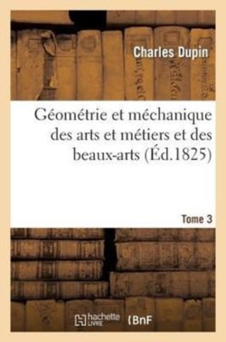 Géométrie Et Méchanique Des Arts Et Métiers Et Des Beaux-Arts. Tome 3