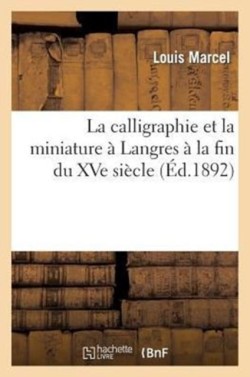 Calligraphie Et La Miniature � Langres � La Fin Du Xve Si�cle: Histoire Et Description