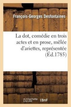 Dot, Com�die En Trois Actes Et En Prose, M�l�e d'Ariettes, Repr�sent�e, Pour La Premi�re Fois