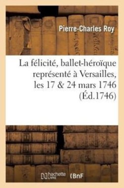 La F�licit�, Ballet-H�ro�que Repr�sent� � Versailles, Les 17 & 24 Mars 1746