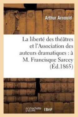 La Libert� Des Th��tres Et l'Association Des Auteurs Dramatiques: � M. Francisque Sarcey