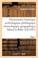 Dictionnaire Historique Arch�ologique Philologique G�ographique Et Litt�ral de la Bible Tome 1