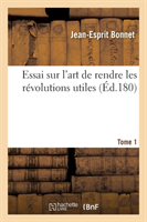 Essai Sur l'Art de Rendre Les R�volutions Utiles T01